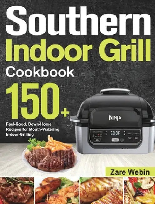 Southern Indoor Grill Cookbook: 150+ Feel-Good, Down-Home Recipes for Mouth-Watering Indoor Grilling by Zare Webin