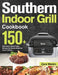 Southern Indoor Grill Cookbook: 150+ Feel-Good, Down-Home Recipes for Mouth-Watering Indoor Grilling by Zare Webin