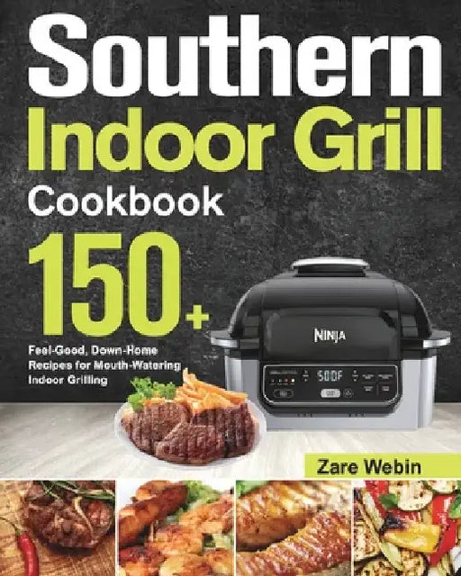 Southern Indoor Grill Cookbook: 150+ Feel-Good, Down-Home Recipes for Mouth-Watering Indoor Grilling by Zare Webin