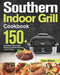 Southern Indoor Grill Cookbook: 150+ Feel-Good, Down-Home Recipes for Mouth-Watering Indoor Grilling by Zare Webin