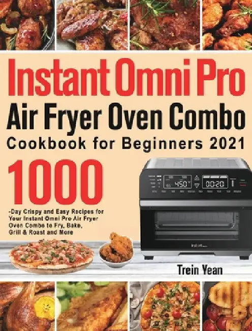 Instant Omni Pro Air Fryer Oven Combo Cookbook for Beginners: 1000-Day Crispy and Easy Recipes for Your Instant Omni Pro Air Fryer Oven Combo to Fry, by Trein Yean