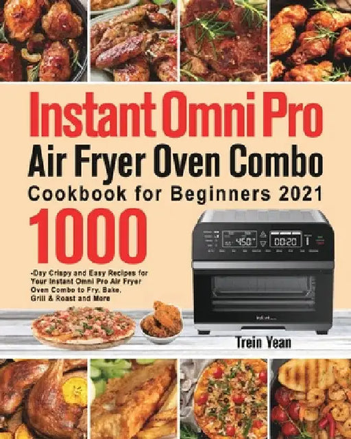 Instant Omni Pro Air Fryer Oven Combo Cookbook for Beginners: 1000-Day Crispy and Easy Recipes for Your Instant Omni Pro Air Fryer Oven Combo to Fry, by Trein Yean