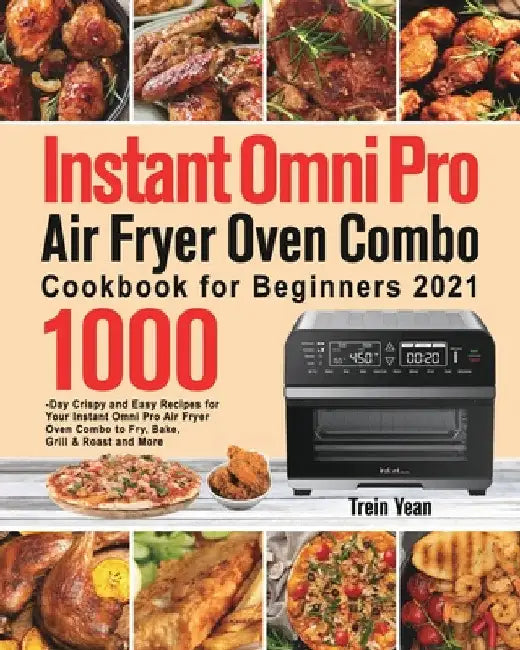 Instant Omni Pro Air Fryer Oven Combo Cookbook for Beginners: 1000-Day Crispy and Easy Recipes for Your Instant Omni Pro Air Fryer Oven Combo to Fry, by Trein Yean