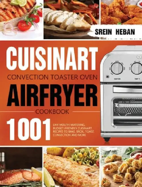 Cuisinart Convection Toaster Oven Airfryer Cookbook: 1001-Day Mouth-Watering, Budget-Friendly Cuisinart Recipes to Bake, Broil, Toast, Convection and by Srein Heban