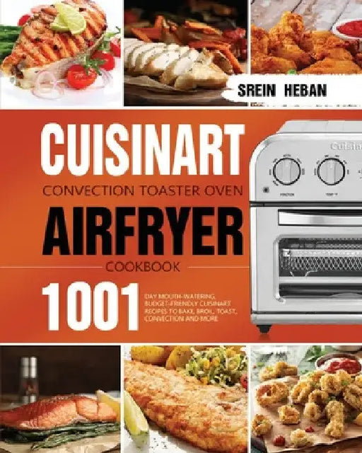 Cuisinart Convection Toaster Oven Airfryer Cookbook: 1001-Day Mouth-Watering, Budget-Friendly Cuisinart Recipes to Bake, Broil, Toast, Convection and by Srein Heban