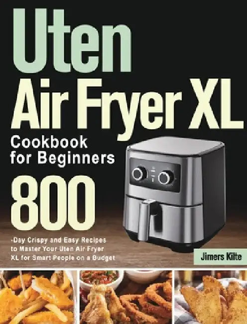 Uten Air Fryer XL Cookbook for Beginners: 800-Day Crispy and Easy Recipes to Master Your Uten Air Fryer XL for Smart People on a Budget by Jimers Kilte