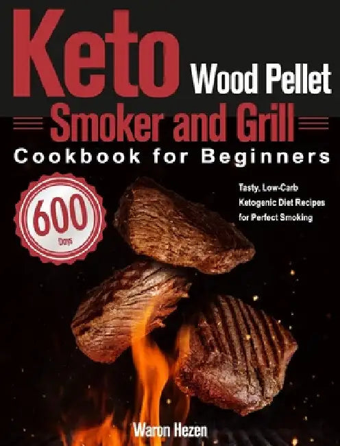 Keto Wood Pellet Smoker and Grill Cookbook for Beginners: 600-Day Tasty, Low-Carb Ketogenic Diet Recipes for Perfect Smoking by Waron Hezen