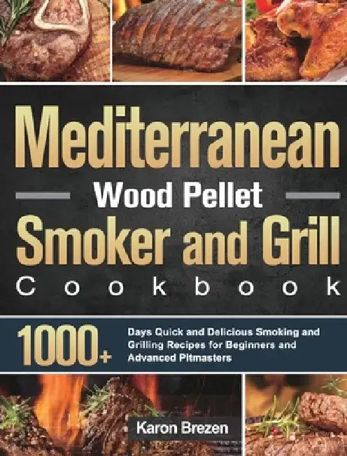 Mediterranean Wood Pellet Smoker and Grill Cookbook: 1000+ Days Quick and Delicious Smoking and Grilling Recipes for Beginners and Advanced Pitmasters by Karon Brezen