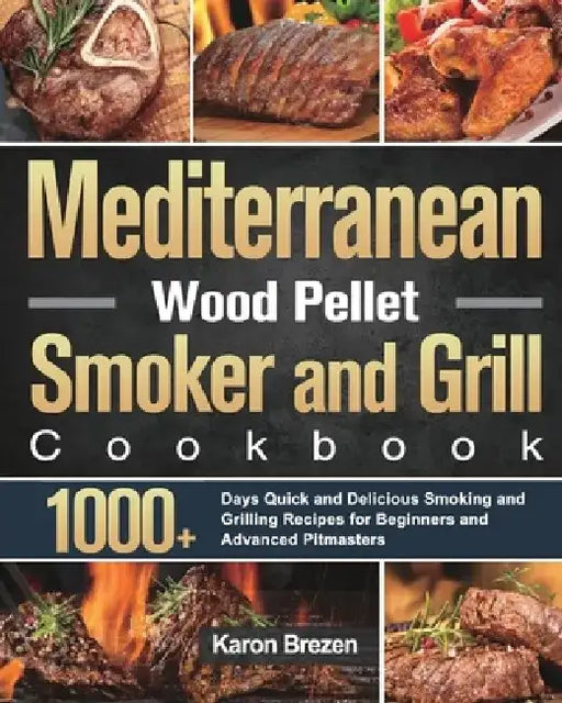 Mediterranean Wood Pellet Smoker and Grill Cookbook: 1000+ Days Quick and Delicious Smoking and Grilling Recipes for Beginners and Advanced Pitmasters by Karon Brezen