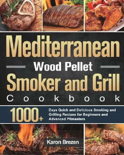 Mediterranean Wood Pellet Smoker and Grill Cookbook: 1000+ Days Quick and Delicious Smoking and Grilling Recipes for Beginners and Advanced Pitmasters by Karon Brezen