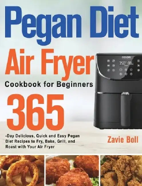 Pegan Diet Air Fryer Cookbook for Beginners: 365-Day Delicious, Quick and Easy Pegan Diet Recipes to Fry, Bake, Grill, and Roast with Your Air Fryer by Zavie Boll