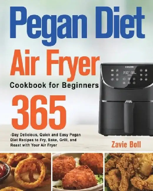 Pegan Diet Air Fryer Cookbook for Beginners: 365-Day Delicious, Quick and Easy Pegan Diet Recipes to Fry, Bake, Grill, and Roast with Your Air Fryer by Zavie Boll