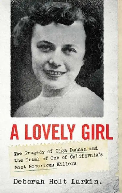 A Lovely Girl: The Tragedy of Olga Duncan and the Trial of California's Most Notorious Killer by Deborah Holt Larkin