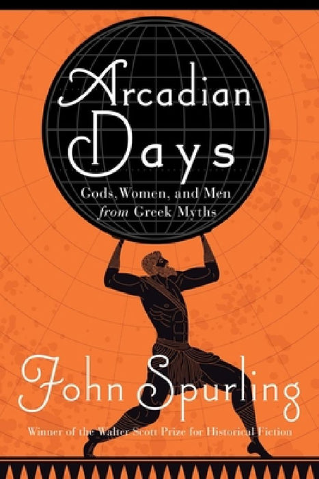 Arcadian Days: Gods, Women, and Men from Greek Myths by John Spurling