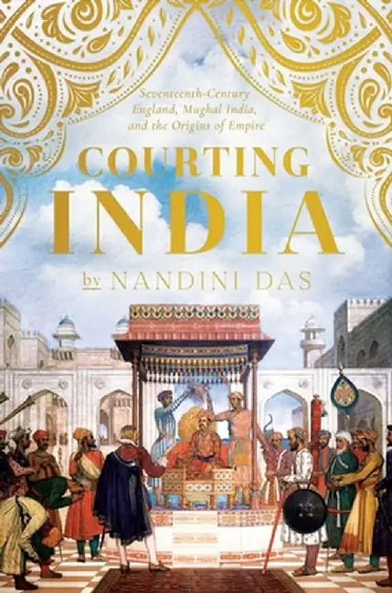 Courting India: A New History of British Colonialism by Nandini Das