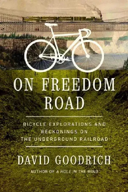 On Freedom Road: Bicycle Explorations and Reckonings on the Underground Railroad by David Goodrich