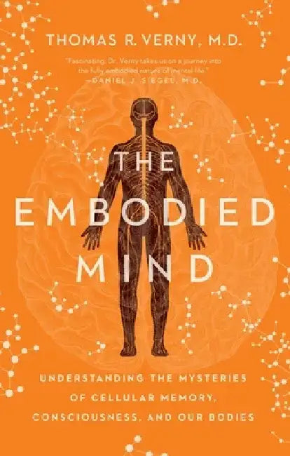 The Embodied Mind: Understanding the Mysteries of Cellular Memory, Consciousness, and Our Bodies by Thomas R. Verny