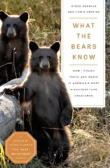 What the Bears Know: Finding Truth and Magic in America's Most Misunderstood Creatures--A Memoir by Animal Planet's the Bear Whisperer by Steve Searles