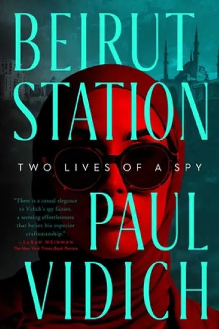 Beirut Station: Two Lives of a Spy: A Novel by Paul Vidich