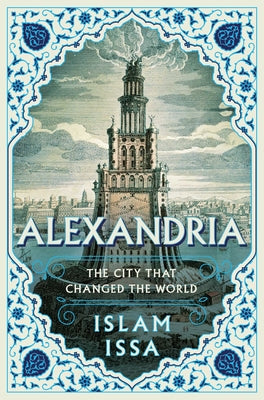 Alexandria: The City That Changed the World by Islam Issa