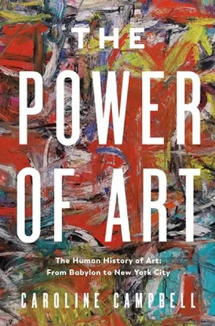 The Power of Art: A Human History of Art: From Babylon to New York City by Caroline Campbell