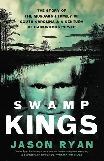 Swamp Kings: The Murdaugh Family of South Carolina and a Century of Backwoods Power by Jason Ryan