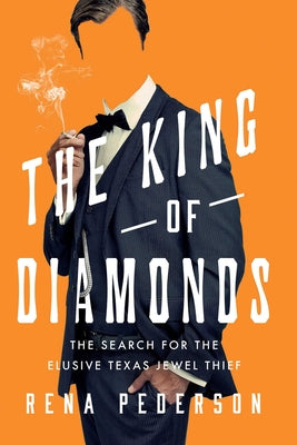 The King of Diamonds: On the Trail of Texas's Uncatchable Jewel Thief by Rena Pederson