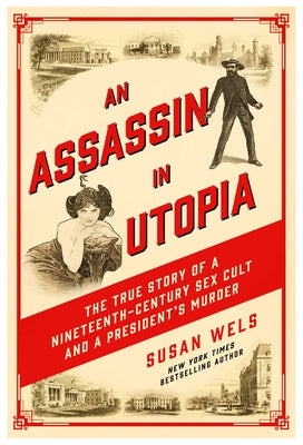 An Assassin in Utopia: The True Story of a Nineteenth-Century Sex Cult and a President's Murder by Susan Wels