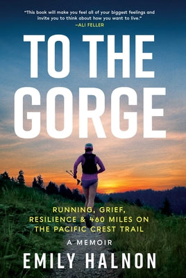 To the Gorge: Running, Grief, and Resilience on 460 Miles of the Pacific Crest Trail by Emily Halnon