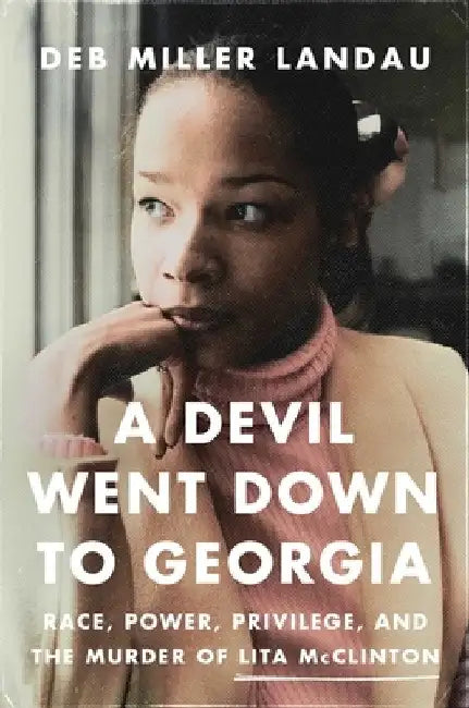 A Devil Went Down to Georgia: Race, Power, Privilege, and the Notorious Murder of Lita McClinton by Deb Miller Landau