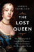 The Lost Queen: The Surprising Life of Catherine of Braganza--The Forgotten Queen Who Bridged Two Worlds by Sophie Shorland