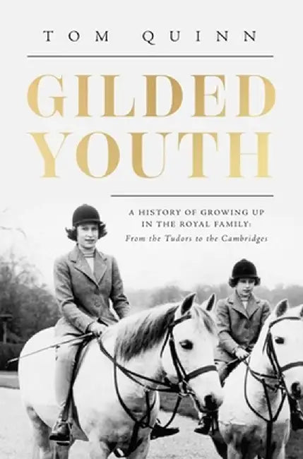 Gilded Youth: A History of Growing Up in the Royal Family: From the Plantagenets to the Cambridges by Tom Quinn