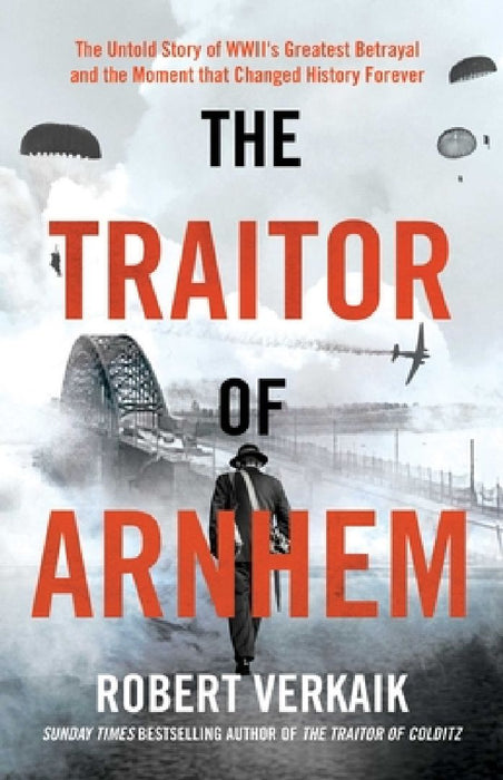 The Traitor of Arnhem: The Untold Story of Wwii's Greatest Betrayal and the Moment That Changed History Forever by Robert Verkaik