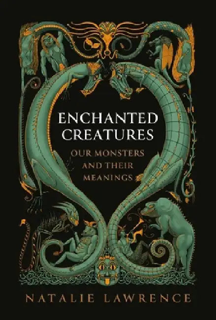 Enchanted Creatures: Our Monsters and Their Meanings by Natalie Lawrence