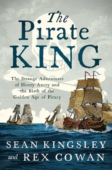 The Pirate King: The Strange Adventures of Henry Avery and the Birth of the Golden Age of Piracy by Sean Kingsley