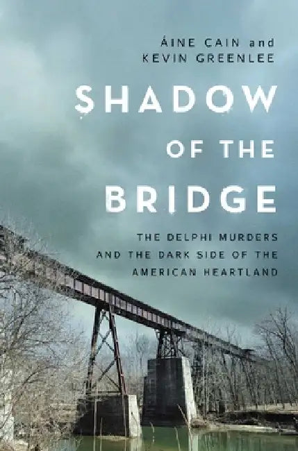 Shadow of the Bridge: The Delphi Murders and the Dark Side of the American Heartland by Cain, Áine