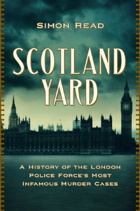 Scotland Yard: A History of the London Police Force's Most Infamous Murder Cases by Simon Read