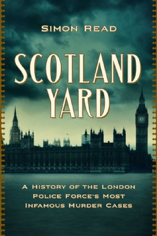 Scotland Yard: A History of the London Police Force's Most Infamous Murder Cases by Simon Read