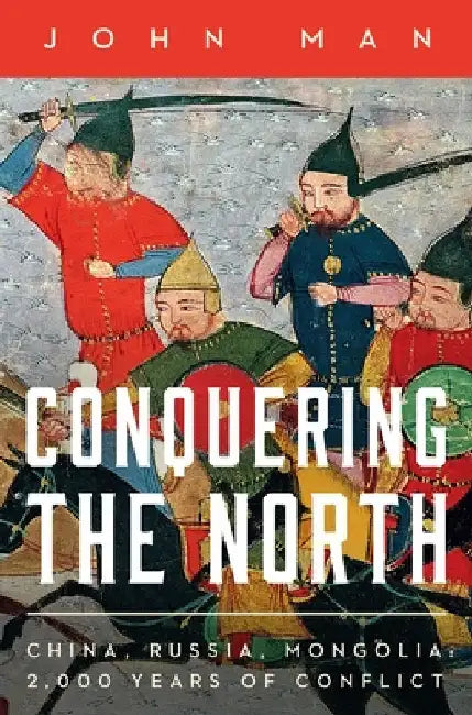 Conquering the North: China, Russia, Mongolia: 2,000 Years of Conflict by Man, John