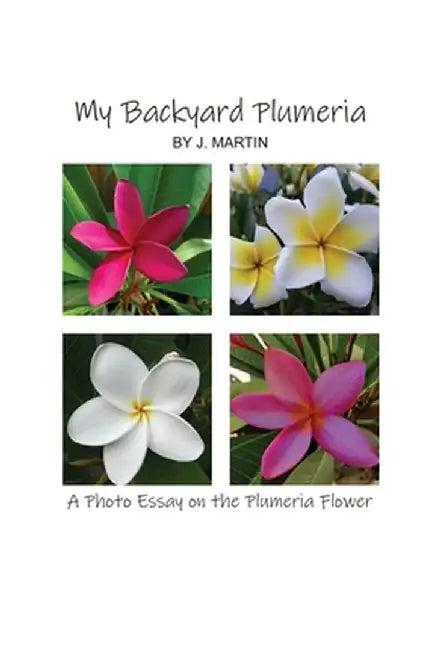 My Backyard Plumeria: A Photo Essay on the Plumeria Flower by J. Martin