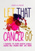 Let That Cancer Go: A Guidebook for Leaving Negative Thoughts Behind and Finding Your Joy Again by Deborah Celle Mechura