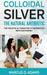 Colloidal Silver - The Natural Antibiotic by Marcus D