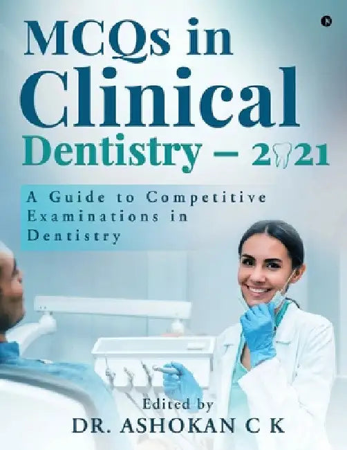 MCQs in Clinical Dentistry - 2021: A Guide to Competitive Examinations in Dentistry by Dr Ashokan C K