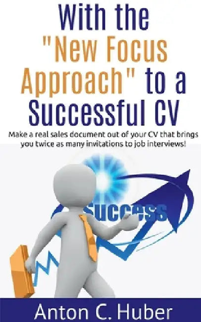 With the "New Focus Approach" to a Successful CV by Anton Huber