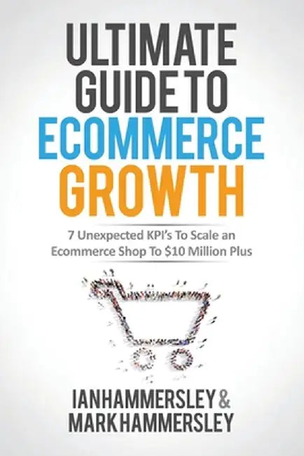 2022 Ultimate Guide To E-commerce Growth: 7 Unexpected KPIs To Scale An E-commerce Shop To $10 Million Plus by Ian Hammersley