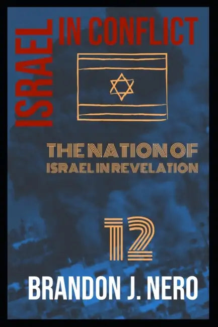 Israel In Conflict: The Nation of Israel in view of Revelation Twelve by Brandon Nero