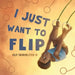 I Just Want To Flip by Jelp Shinholster