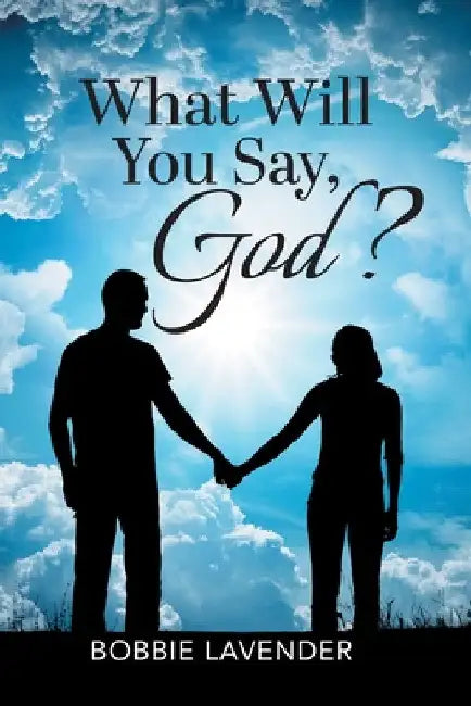 What Will You Say, God? by Bobbie Lavender