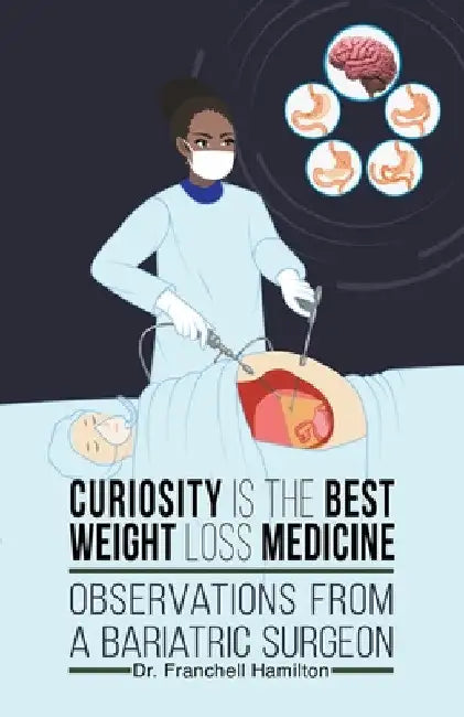 Curiosity is the Best Weight Loss Medicine: Observations from a Bariatric Surgeon by Franchell Hamilton