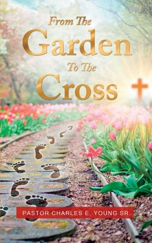 From the Garden to the Cross by Pastor Charles E., Sr. Young